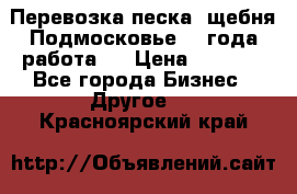 Перевозка песка, щебня Подмосковье, 2 года работа.  › Цена ­ 3 760 - Все города Бизнес » Другое   . Красноярский край